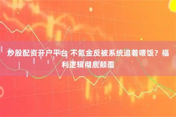 炒股配资开户平台 不氪金反被系统追着喂饭?福利逻辑彻底颠覆