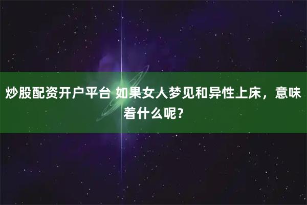 炒股配资开户平台 如果女人梦见和异性上床，意味着什么呢？