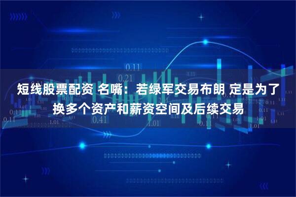 短线股票配资 名嘴：若绿军交易布朗 定是为了换多个资产和薪资空间及后续交易
