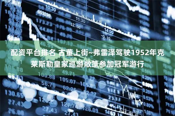 配资平台排名 古董上街~弗雷泽驾驶1952年克莱斯勒皇家巡游敞篷参加冠军游行
